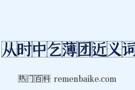 从时中乞薄团近义词是什么意思的图片